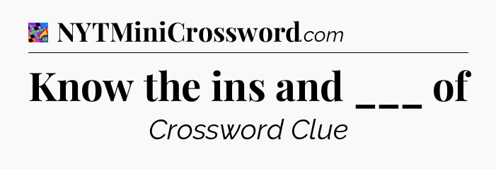 Know the ins and ___ of Crossword Clue