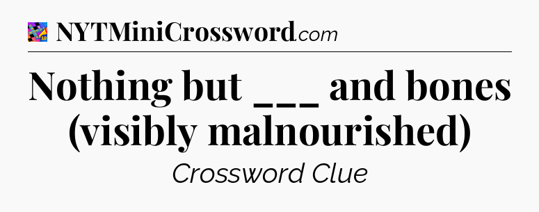Nothing but ___ and bones (visibly malnourished) Crossword Clue