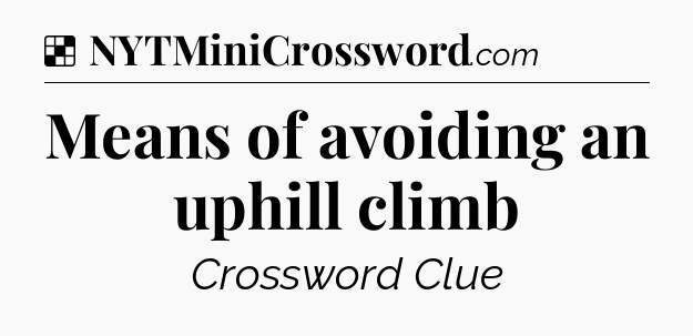 Solution: Means of avoiding an uphill climb - NYT Crossword