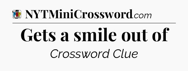 Gets a smile out of Crossword Clue