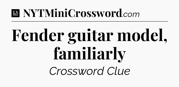 Fender guitar model, familiarly - LA Times Crossword