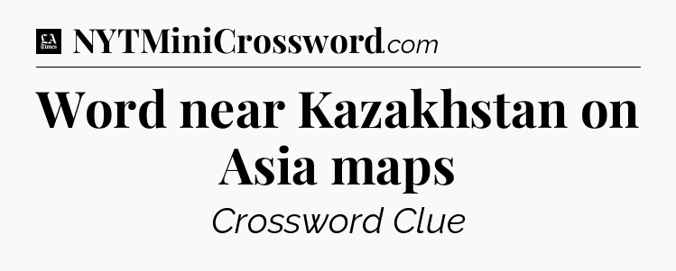 Word near Kazakhstan on Asia maps - LA Times Crossword