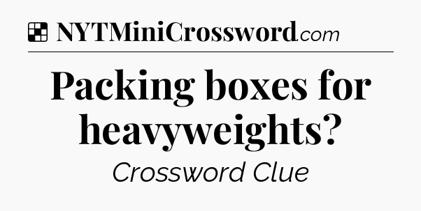Solution: Packing boxes for heavyweights - NYT Crossword