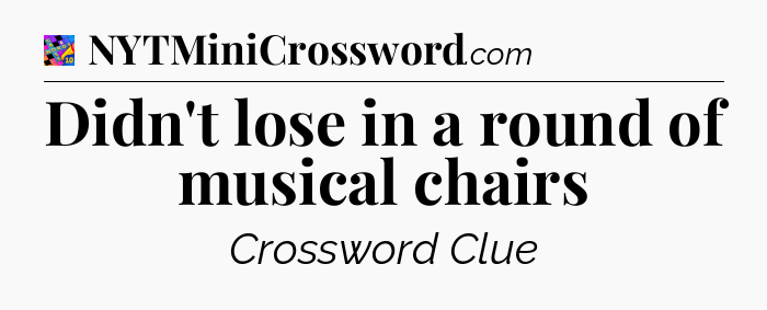 Didn't lose in a round of musical chairs Crossword Clue