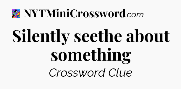 Silently seethe about something Crossword Clue