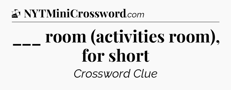 ___ room (activities room), for short - Daily Themed Classic Crossword