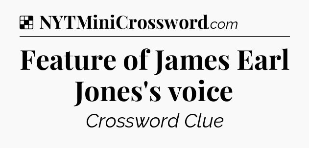 Solution: Feature of James Earl Jones's voice - NYT Crossword
