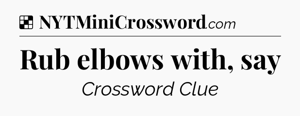Solution: Rub elbows with, say - NYT Crossword