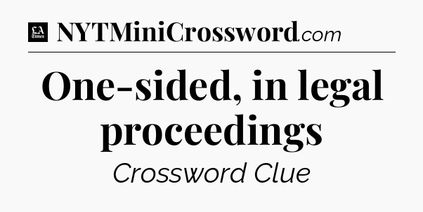 One-sided, in legal proceedings - LA Times Crossword