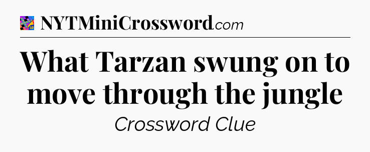 What Tarzan swung on to move through the jungle Crossword Clue