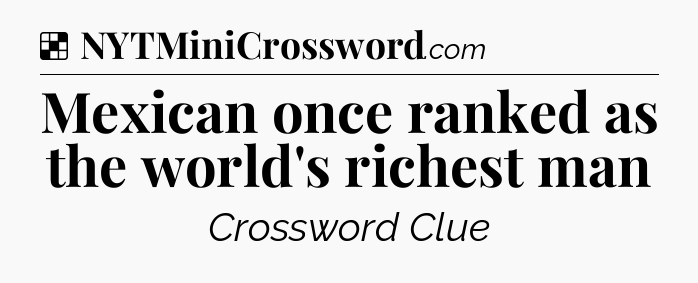 Solution: Mexican once ranked as the world's richest man - NYT Crossword
