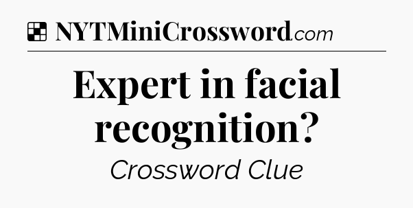 Solution: Expert in facial recognition - NYT Crossword