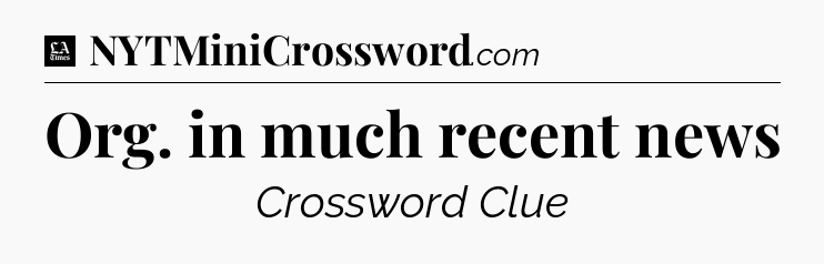 Org. in much recent news - LA Times Crossword