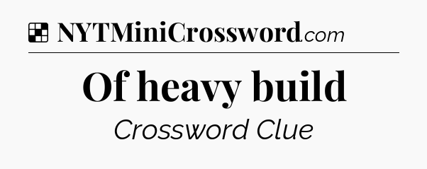 Solution: Of heavy build - NYT Crossword