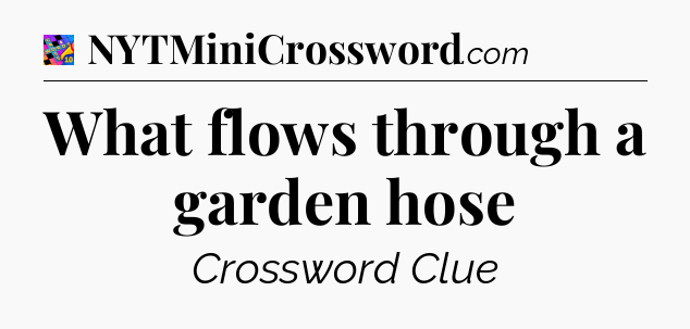 What flows through a garden hose Crossword Clue