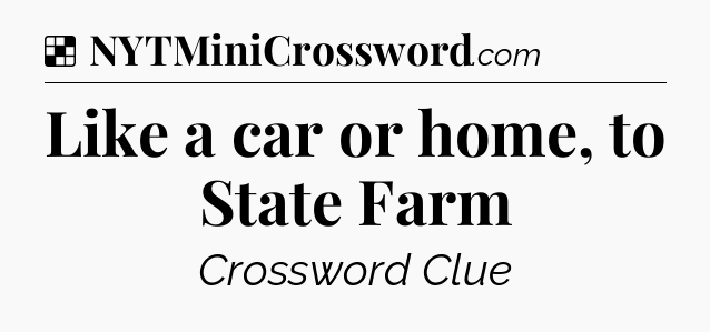 Solution: Like a car or home, to State Farm - NYT Crossword