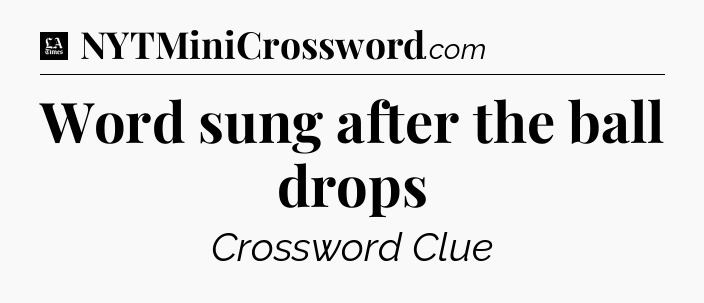 Word sung after the ball drops - LA Times Crossword
