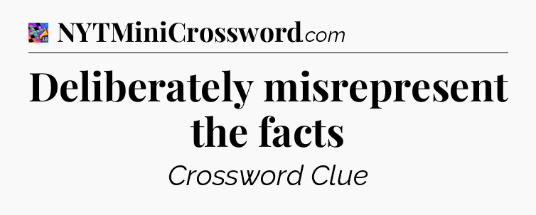Deliberately misrepresent the facts Crossword Clue