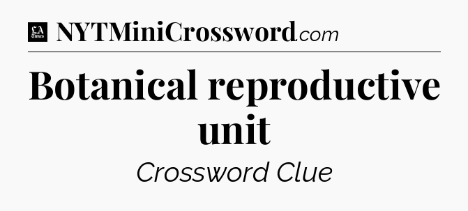 Botanical reproductive unit - LA Times Crossword