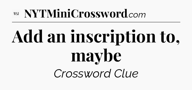 Add an inscription to, maybe - WSJ Crossword
