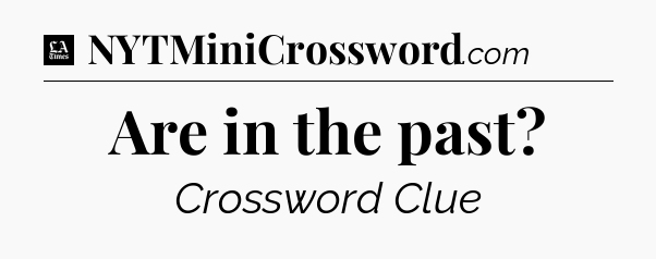 Are in the past - LA Times Crossword