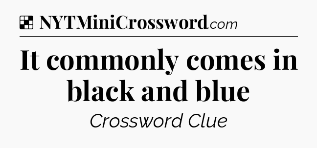 Solution: It commonly comes in black and blue - NYT Crossword