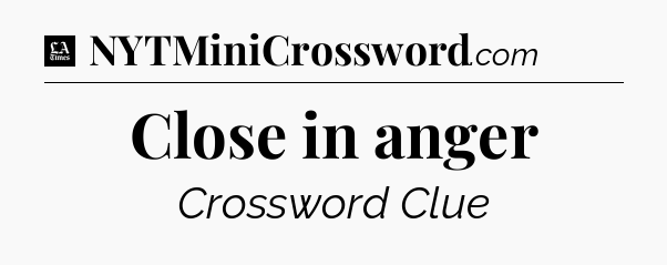 Close in anger - LA Times Crossword