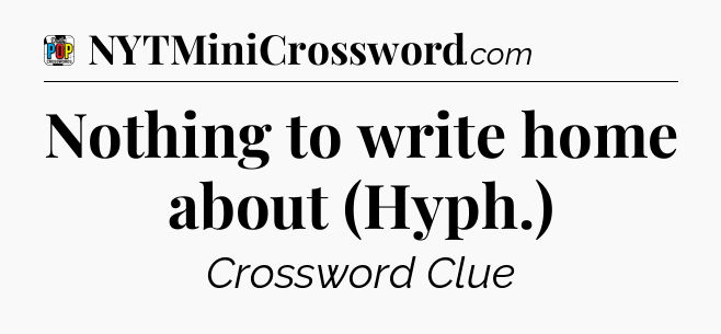 Nothing to write home about (Hyph.) Crossword Clue