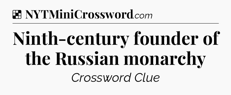 Solution: Ninth-century founder of the Russian monarchy - NYT Crossword