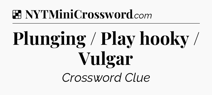 Solution: Plunging / Play hooky / Vulgar - NYT Crossword