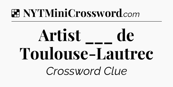 Solution: Artist ___ de Toulouse-Lautrec - NYT Crossword