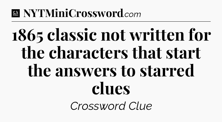 1865 classic not written for the characters that start the answers to starred clues - LA Times Crossword
