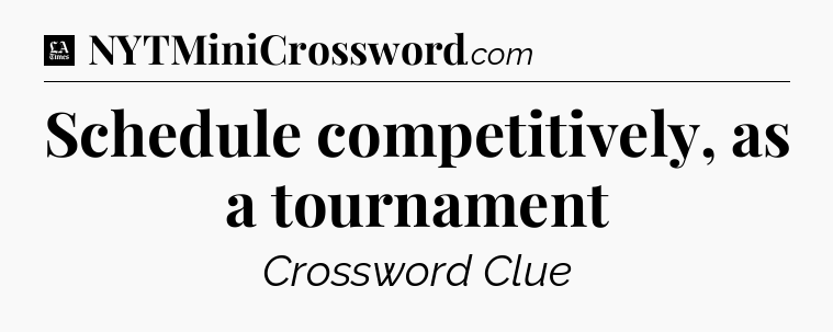 Schedule competitively, as a tournament - LA Times Crossword