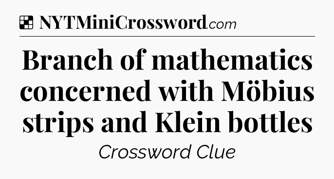 Solution: Branch of mathematics concerned with Möbius strips and Klein bottles - NYT Crossword