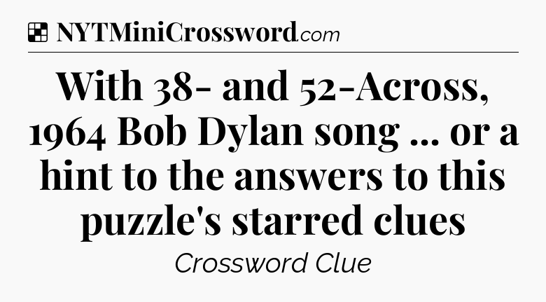 Solution: With 38- and 52-Across, 1964 Bob Dylan song ... or a hint to the answers to this puzzle's starred clues - NYT Crossword