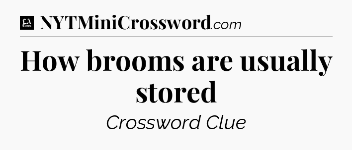 How brooms are usually stored - LA Times Crossword