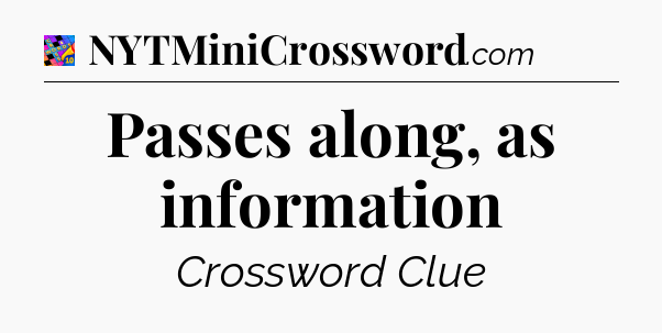 Passes along, as information Crossword Clue