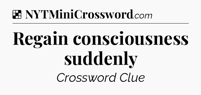 Solution: Regain consciousness suddenly - NYT Crossword
