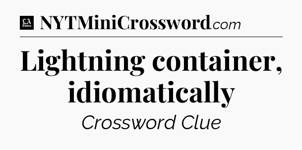 Lightning container, idiomatically - LA Times Crossword