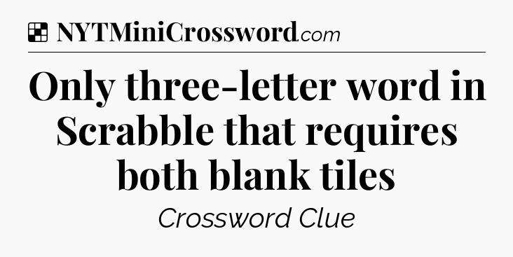 Solution: Only three-letter word in Scrabble that requires both blank tiles - NYT Crossword