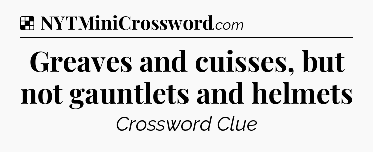 Solution: Greaves and cuisses, but not gauntlets and helmets - NYT Crossword