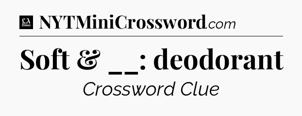Soft & __: deodorant - LA Times Crossword