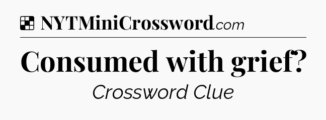 Solution: Consumed with grief - NYT Crossword