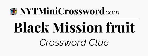 Black Mission fruit Crossword Clue