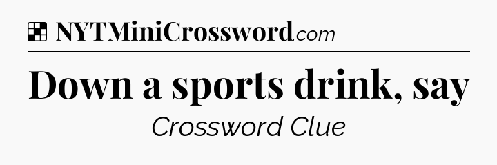 Solution: Down a sports drink, say - NYT Crossword