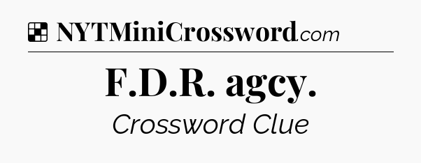 Solution: F.D.R. agcy - NYT Crossword