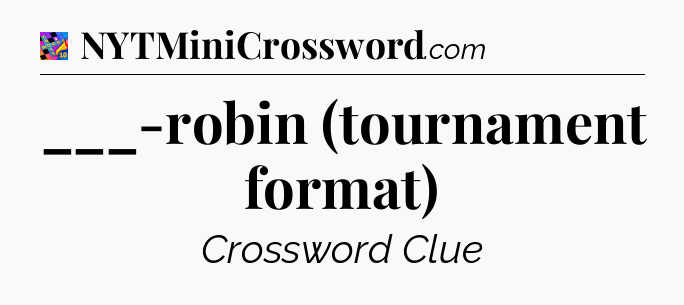 ___-robin (tournament format) Crossword Clue