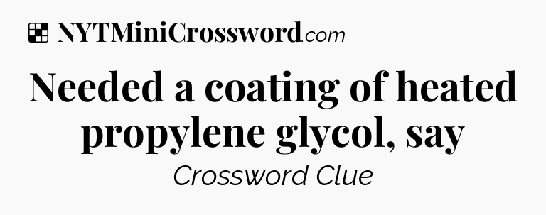 Solution: Needed a coating of heated propylene glycol, say - NYT Crossword