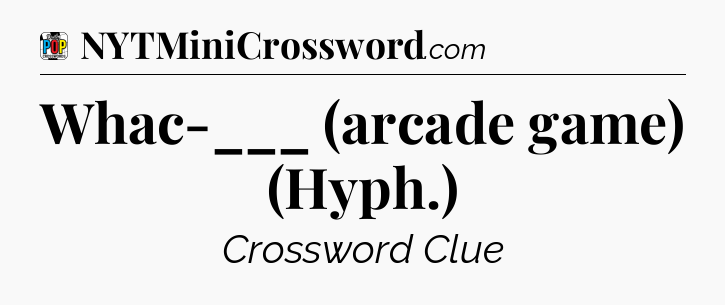 Whac-___ (arcade game) (Hyph.) Crossword Clue
