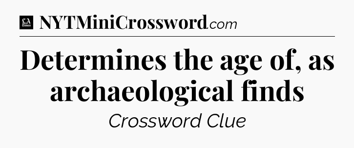 Determines the age of, as archaeological finds - LA Times Crossword